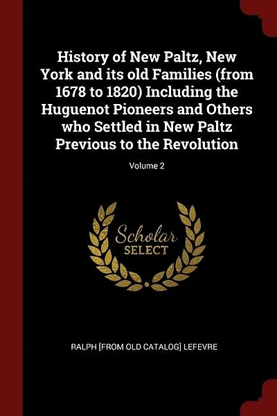 History of New Paltz, New York and its old Families (from 1678 to 1820) Including the Huguenot Pioneers and Others who Settled in New Paltz Previous to the Revolution; Volume 2