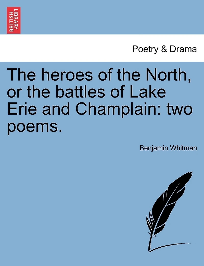 The Heroes Of The North, Or The Battles Of Lake Erie And Champlain: Two Poems.