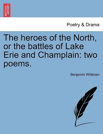 The Heroes Of The North, Or The Battles Of Lake Erie And Champlain: Two Poems.