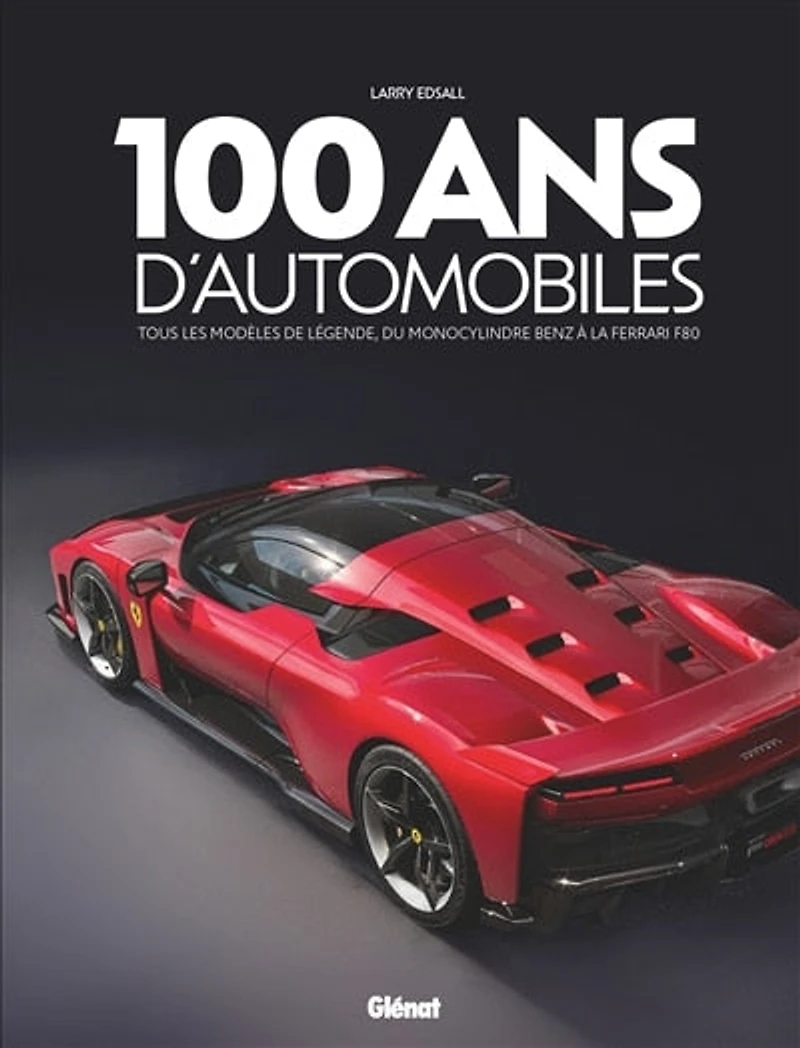 100 ANS D'AUTOMOBILES 3E ED: tous les modèles de légende, du monocylindre Benz à la Ferrari SF90