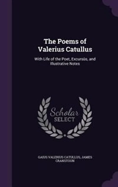 the Poems of Valerius Catullus: With Life Poet, Excursûs, and Illustrative Notes