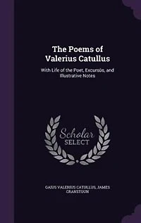 the Poems of Valerius Catullus: With Life Poet, Excursûs, and Illustrative Notes