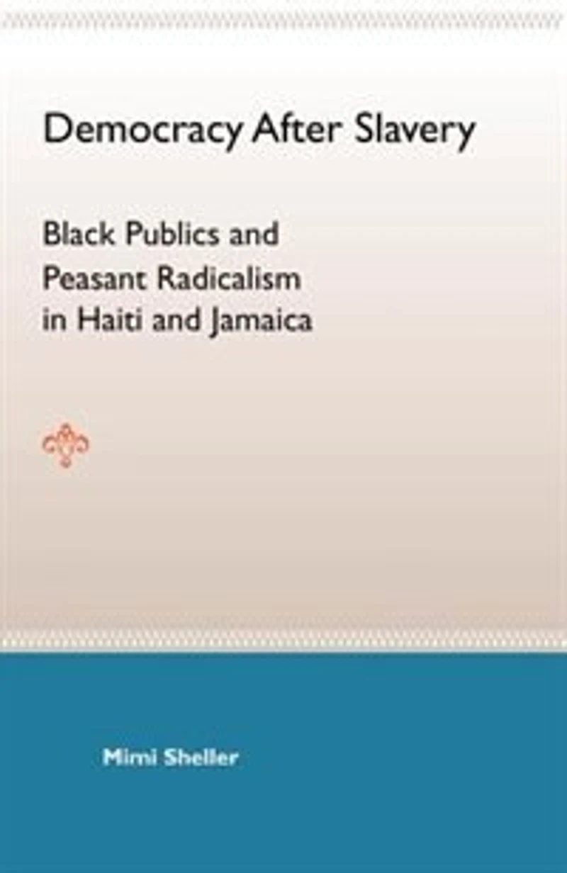 Democracy After Slavery: Black Publics And Peasant Radicalism Haiti Jamaica