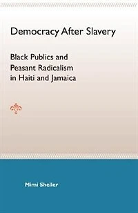 Democracy After Slavery: Black Publics And Peasant Radicalism Haiti Jamaica