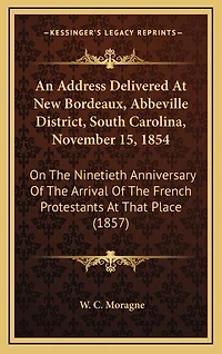 An Address Delivered At New Bordeaux, Abbeville District, South Carolina, November 15, 1854: On The Ninetieth Anniversary Of The Arrival Of The French Protestants At That Place (1857)
