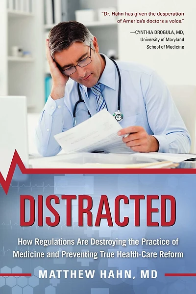 Distracted: How Regulations Are Destroying The Practice Of Medicine And Preventing True Health-care Reform