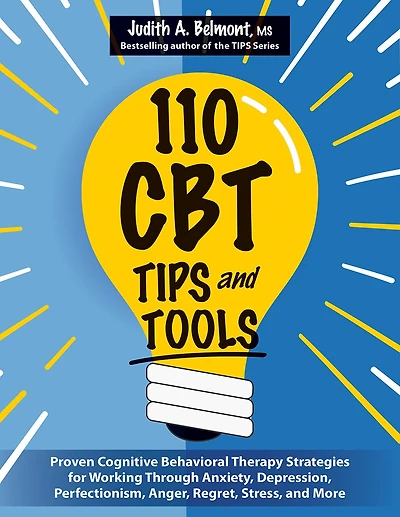 110 CBT Tips and Tools: Proven Cognitive Behavioral Therapy Strategies for Working Through Anxiety, Depression, Perfectionism, Anger, Regret, Stress, and More
