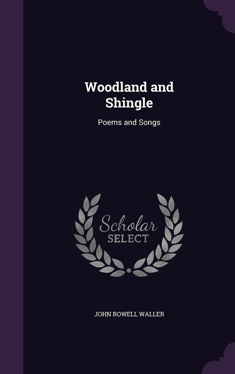 Woodland and Shingle: Poems Songs (Classic Reprint)