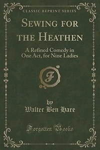 Sewing for the Heathen: A Refined Comedy One Act, Nine Ladies (Classic Reprint)