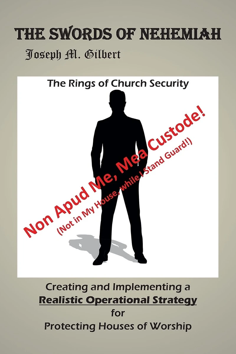 The Swords of Nehemiah: Rings Church Security: Creating and Implementing a Realistic Operational Strategy for Protecting Houses Worship: Non Apud Me, Mea Custode! (Not My House, while I Stand Guard!)
