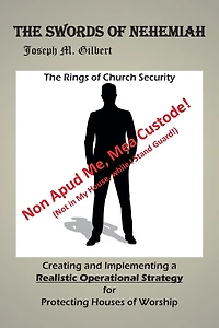 The Swords of Nehemiah: Rings Church Security: Creating and Implementing a Realistic Operational Strategy for Protecting Houses Worship: Non Apud Me, Mea Custode! (Not My House, while I Stand Guard!)