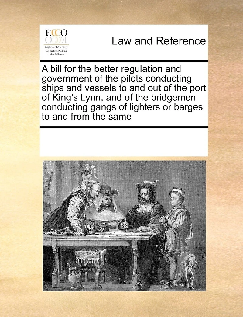 A Bill for the Better Regulation and Government of Pilots Conducting Ships Vessels to out Port King's Lynn, Bridgemen Gangs Lighters or Barges From Same