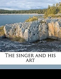 The Singer and His Art: Including Articles on Anatomy Vocal Hygiene (Classic Reprint)
