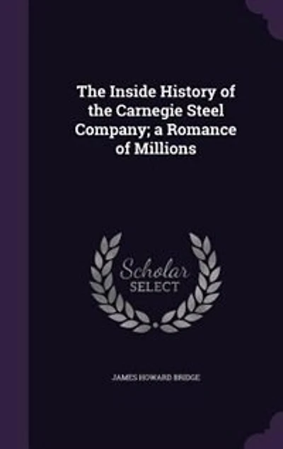 The Inside History of the Carnegie Steel Company; a Romance of Millions