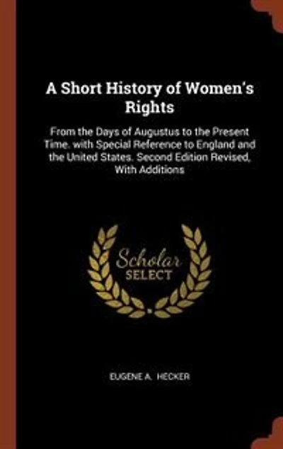 A Short History of Women's Rights: From the Days Augustus to Present Time. with Special Reference England and United Sta