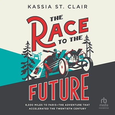 the Race to Future: 8000 Miles Paris – Adventure that Accelerated Twentieth Century