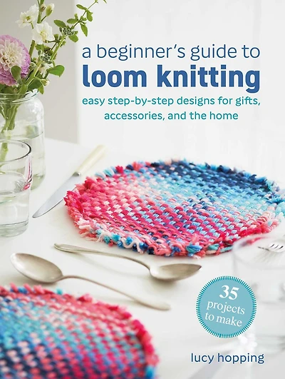 A Beginner's Guide to Loom Knitting: Easy step-by-step designs for gifts, accessories, and the home