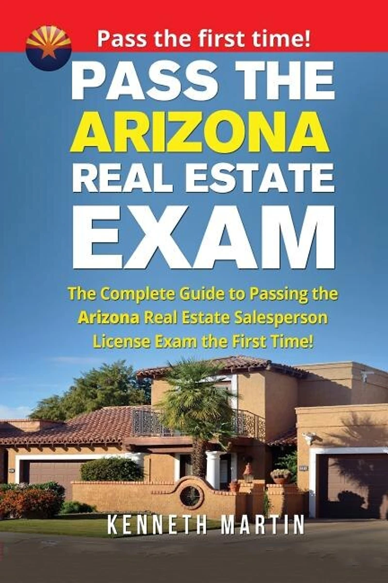 Pass the Arizona Real Estate Exam: The Complete Guide to Passing the Arizona Real Estate Salesperson License Exam the First Time!