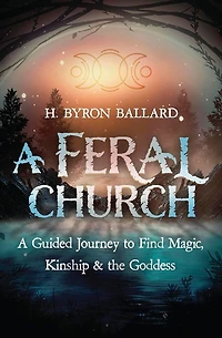 A Feral Church: A Guided Journey to Find Magic, Kinship & the Goddess