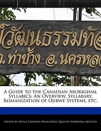 A Guide To The Canadian Aboriginal Syllabics: An Overview, Syllabary, Romanization Of Ojibwe Systems, Etc.