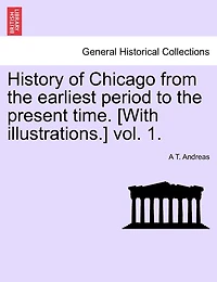 History Of Chicago From The Earliest Period To The Present Time. [with Illustrations.] Vol. 1.