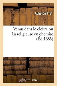 Venus Dans Le Cloître Ou La Religieuse En Chemise: Entretiens Curieux Adressez À Madame l'Abbesse de Beau-Lieu