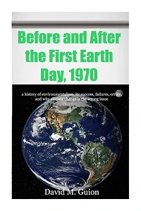 Before and After the First Earth Day, 1970: a history of environmentalism, its success, failures, errors, and why climate change is the wrong issue for today