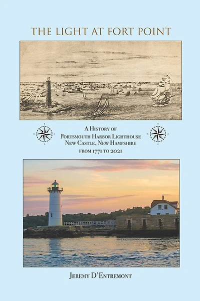 The Light at Fort Point: A History of Portsmouth Harbor Lighthouse New Castle, New Hampshire, 1771-2021