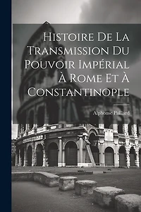Histoire De La Transmission Du Pouvoir Impérial À Rome Et À Constantinople