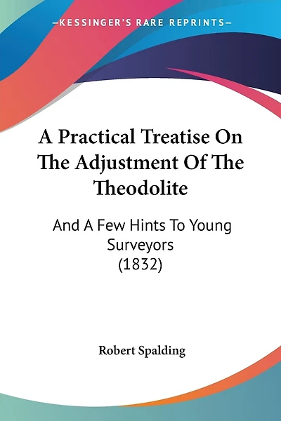 A Practical Treatise On The Adjustment Of The Theodolite: And A Few Hints To Young Surveyors (1832)