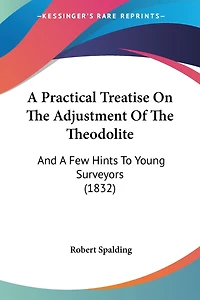 A Practical Treatise On The Adjustment Of The Theodolite: And A Few Hints To Young Surveyors (1832)