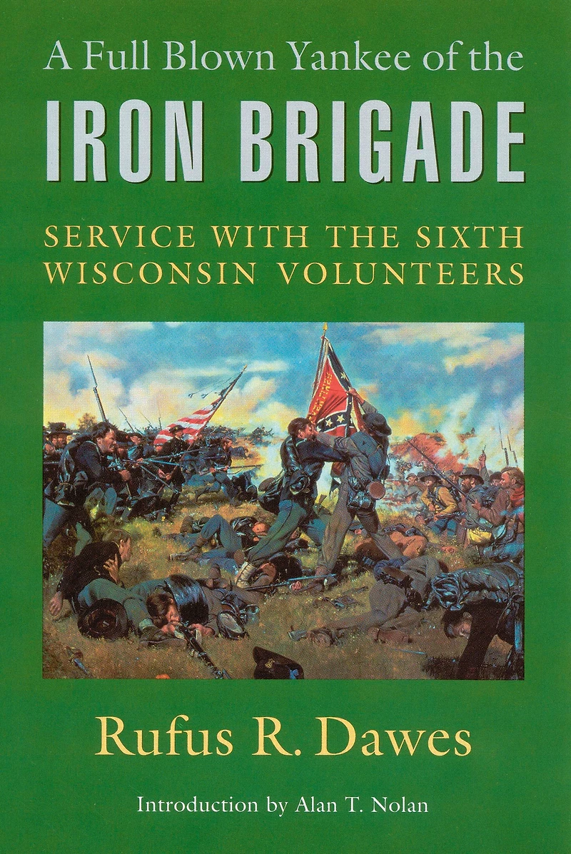 A Full Blown Yankee of the Iron Brigade: Service with the Sixth Wisconsin Volunteers