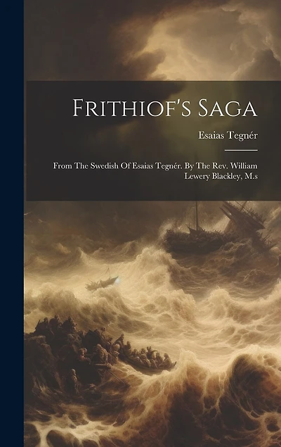 Frithiof's Saga: From The Swedish Of Esaias Tegnér. By The Rev. William Lewery Blackley, M.s
