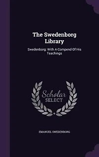 The Swedenborg Library: Swedenborg: With A Compend Of His Teachings