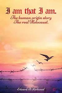 I am That I am.: The Human origin Story - The Real Holocaust