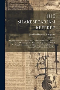 The Shakespearian Referee: A Cyclopædia of Four Thousand Two Hundred Words, Obsolete and Modern, Occurring in the Plays of Shakespeare ... to Which Are Added, Translations of All the Latin, French, Italian and Spanish Words Occurring in the Plays