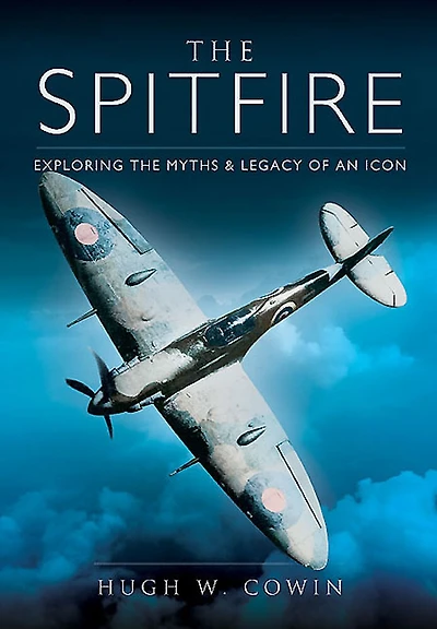 The Spitfire: Exploring The Myths And Legacy Of An Icon