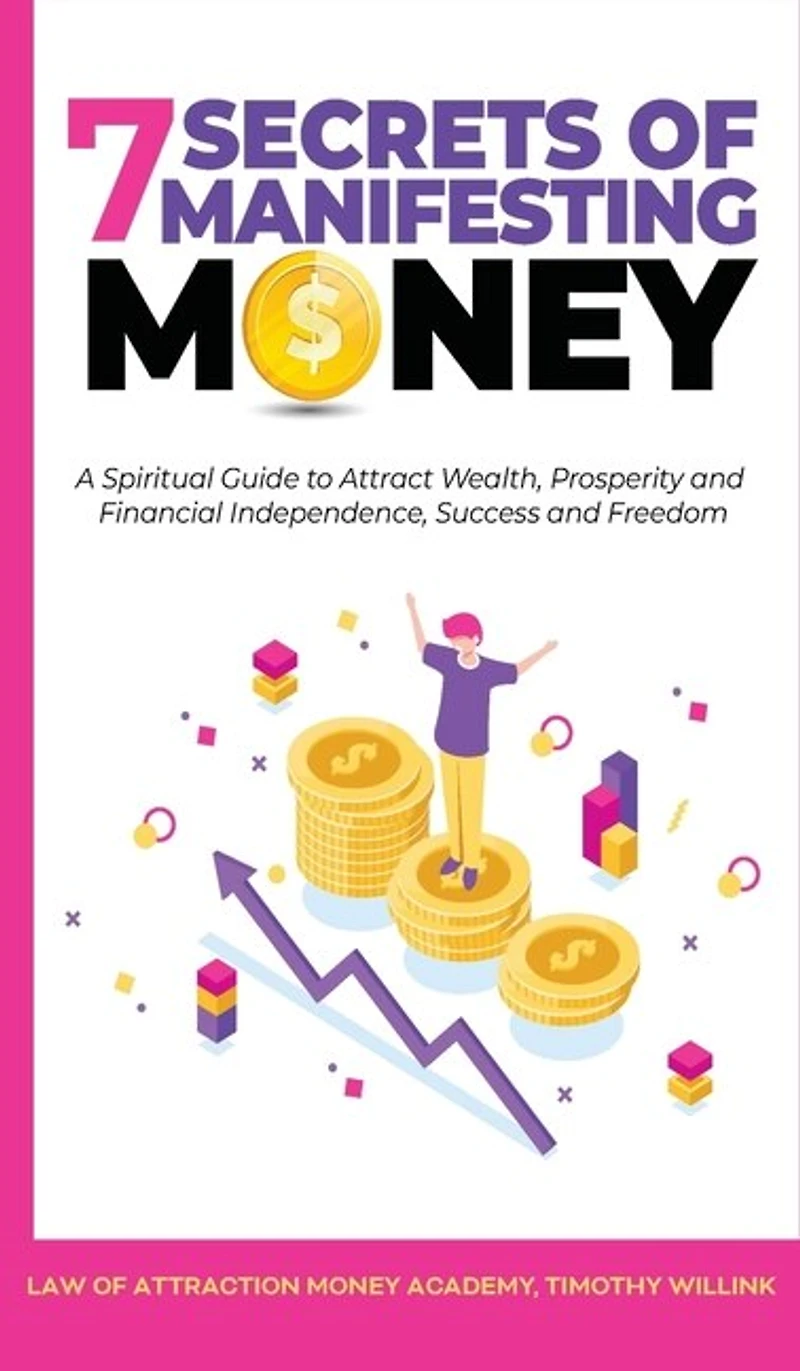 7 Secrets Of Manifesting Money: A Spiritual Guide To Attract Wealth, Prosperity And Financial Independence, Success Freedom