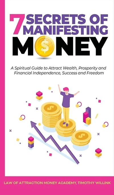 7 Secrets Of Manifesting Money: A Spiritual Guide To Attract Wealth, Prosperity And Financial Independence, Success Freedom