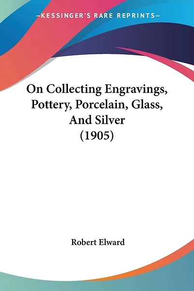 On Collecting Engravings, Pottery, Porcelain, Glass, And Silver (1905)