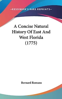 A Concise Natural History of East and West-Florida: Containing, an Account the Produce All Southern Part British America, T