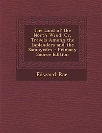 the Land of North Wind: Or Travels Among Laplanders and Samoyedes (Classic Reprint)