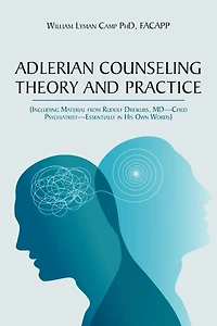 Adlerian Counseling Theory and Practice: (Including Material from Rudolf Dreikurs, MD-Child Psychiatrist-Essentially His Own Words)