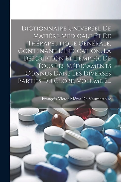 Dictionnaire Universel De Matière Médicale Et De Thérapeutique Générale, Contenant L'indication, La Description Et L'emploi De Tous Les Médicaments Connus Dans Les Diverses Parties Du Globe, Volume 2...