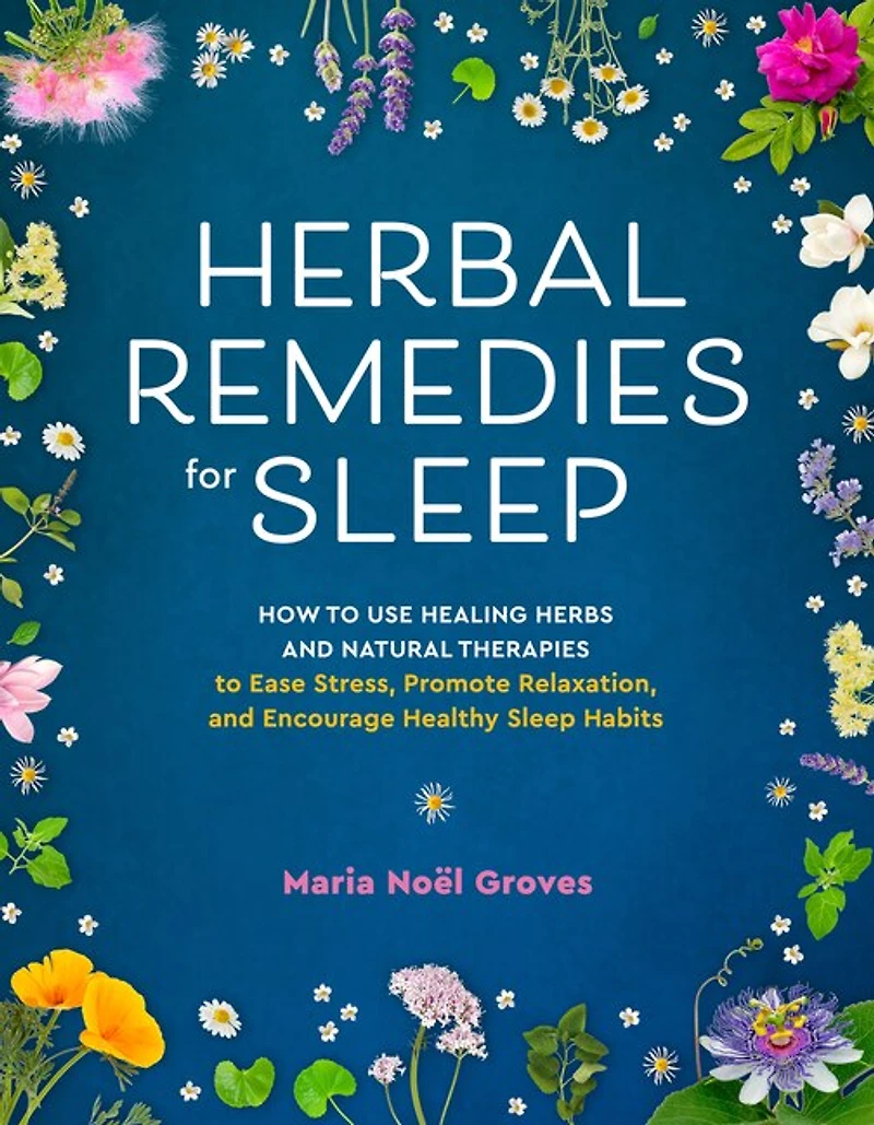 Herbal Remedies for Sleep: How to Use Healing Herbs and Natural Therapies Ease Stress, Promote Relaxation, Encourage Healthy Sleep Habits