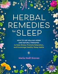 Herbal Remedies for Sleep: How to Use Healing Herbs and Natural Therapies Ease Stress, Promote Relaxation, Encourage Healthy Sleep Habits