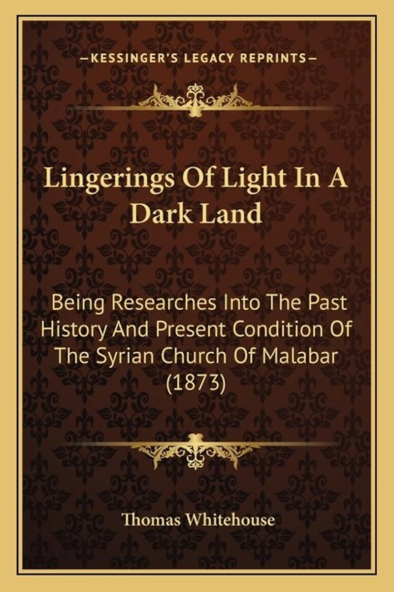 Lingerings Of Light In A Dark Land: Being Researches Into The Past History And Present Condition Of The Syrian Church Of Malabar (1873)
