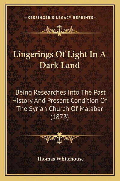 Lingerings Of Light In A Dark Land: Being Researches Into The Past History And Present Condition Of The Syrian Church Of Malabar (1873)
