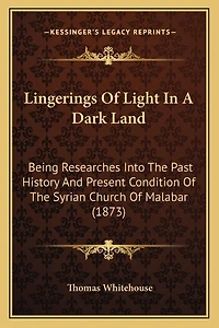 Lingerings Of Light In A Dark Land: Being Researches Into The Past History And Present Condition Of The Syrian Church Of Malabar (1873)