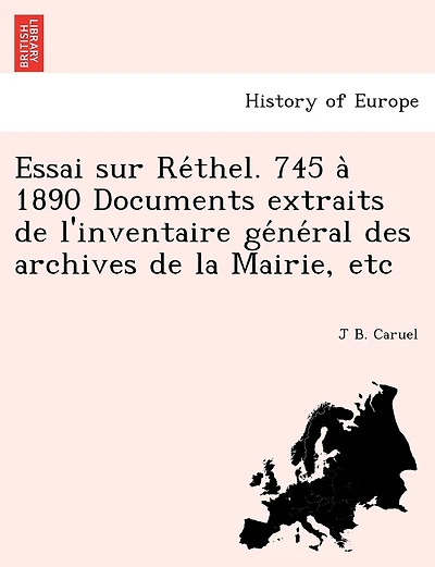 Essai Sur Re Thel. 745 a 1890 Documents Extraits de L'Inventaire GE Ne Ral Des Archives de La Mairie, Etc